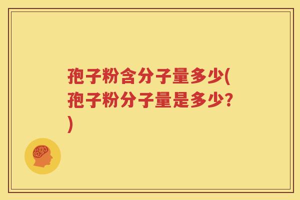 孢子粉含分子量多少(孢子粉分子量是多少？)