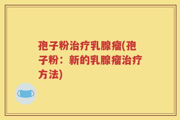孢子粉治疗乳腺瘤(孢子粉：新的乳腺瘤治疗方法)