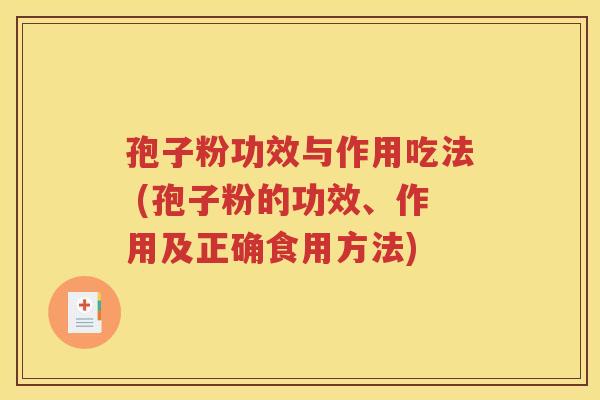 孢子粉功效与作用吃法 (孢子粉的功效、作用及正确食用方法)