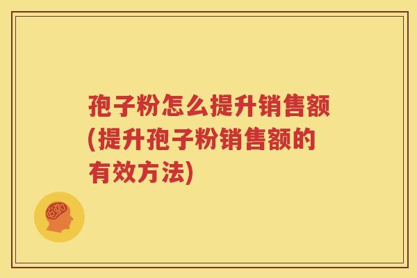 孢子粉怎么提升销售额(提升孢子粉销售额的有效方法)