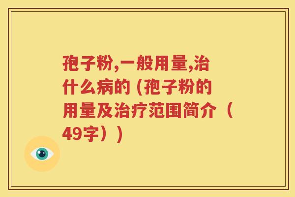 孢子粉,一般用量,治什么病的 (孢子粉的用量及治疗范围简介（49字）)