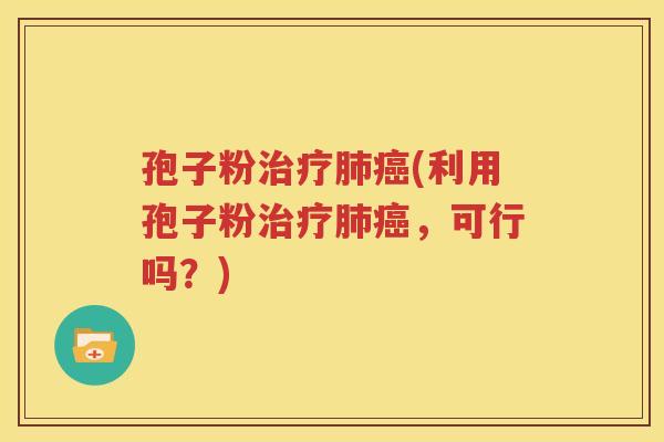 孢子粉治疗肺癌(利用孢子粉治疗肺癌，可行吗？)