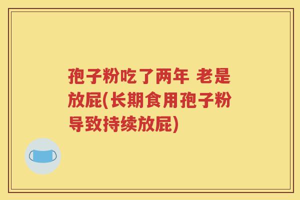 孢子粉吃了两年 老是放屁(长期食用孢子粉导致持续放屁)