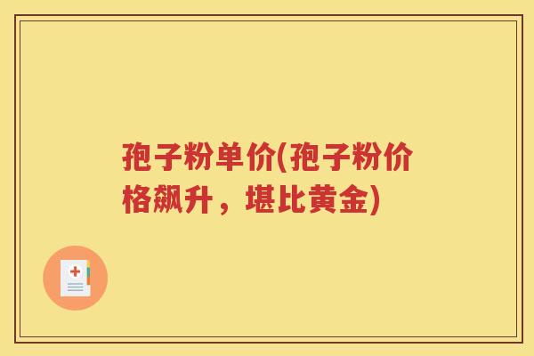 孢子粉单价(孢子粉价格飙升，堪比黄金)