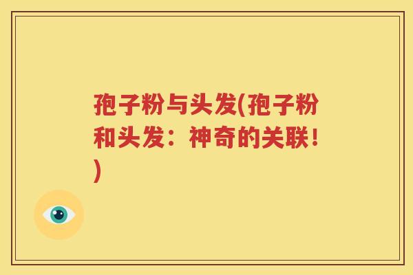 孢子粉与头发(孢子粉和头发：神奇的关联！)