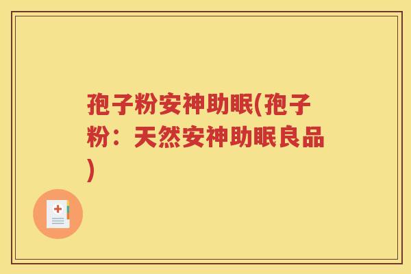 孢子粉安神助眠(孢子粉：天然安神助眠良品)