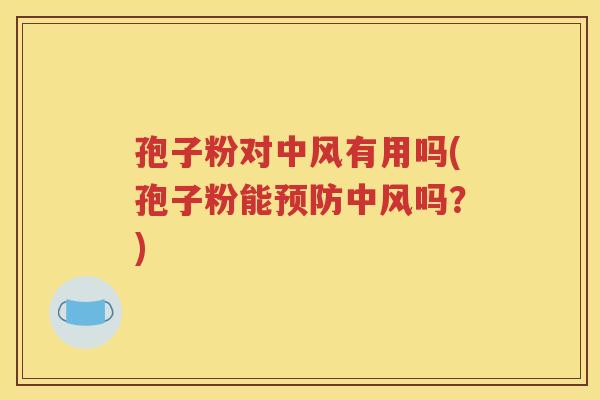 孢子粉对中风有用吗(孢子粉能预防中风吗？)