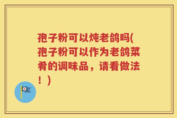 孢子粉可以炖老鸽吗(孢子粉可以作为老鸽菜肴的调味品，请看做法！)