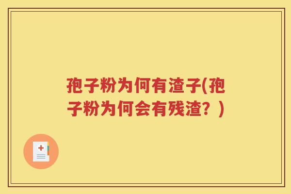 孢子粉为何有渣子(孢子粉为何会有残渣？)