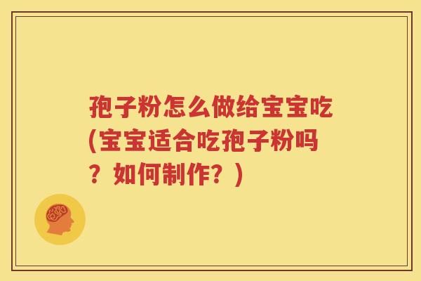 孢子粉怎么做给宝宝吃(宝宝适合吃孢子粉吗？如何制作？)