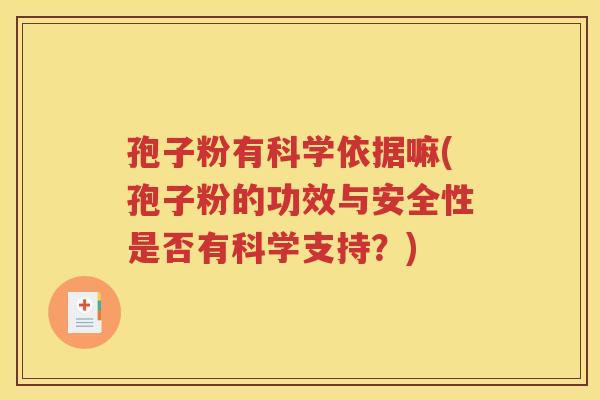 孢子粉有科学依据嘛(孢子粉的功效与安全性是否有科学支持？)