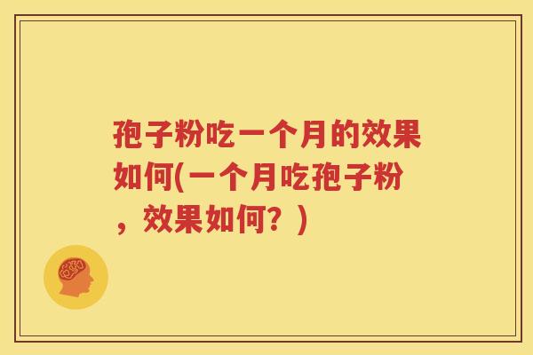 孢子粉吃一个月的效果如何(一个月吃孢子粉，效果如何？)