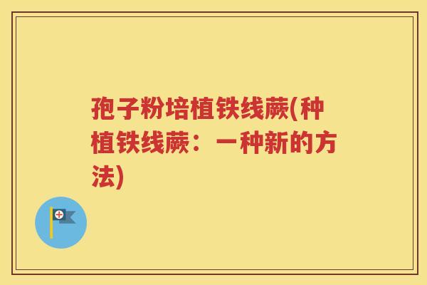 孢子粉培植铁线蕨(种植铁线蕨：一种新的方法)