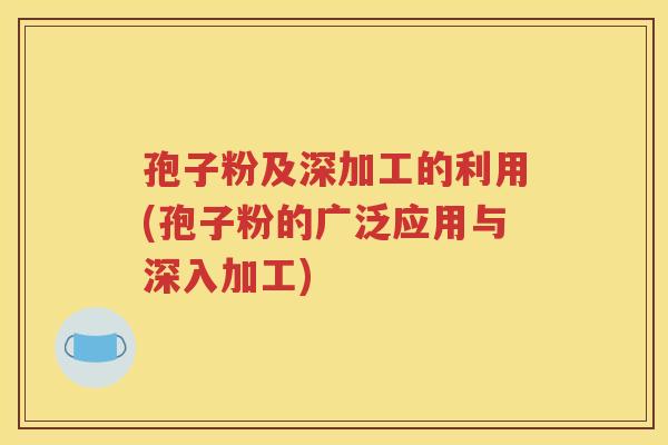 孢子粉及深加工的利用(孢子粉的广泛应用与深入加工)