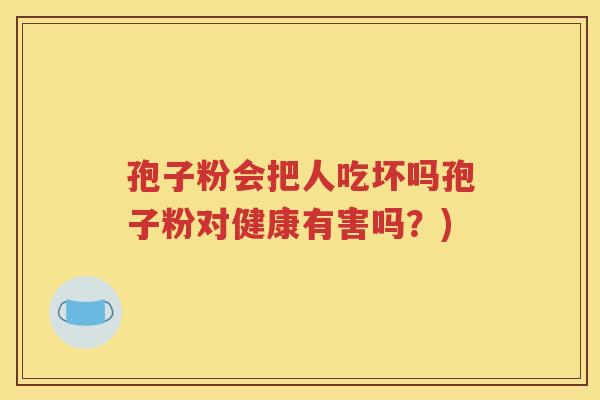 孢子粉会把人吃坏吗孢子粉对健康有害吗？)