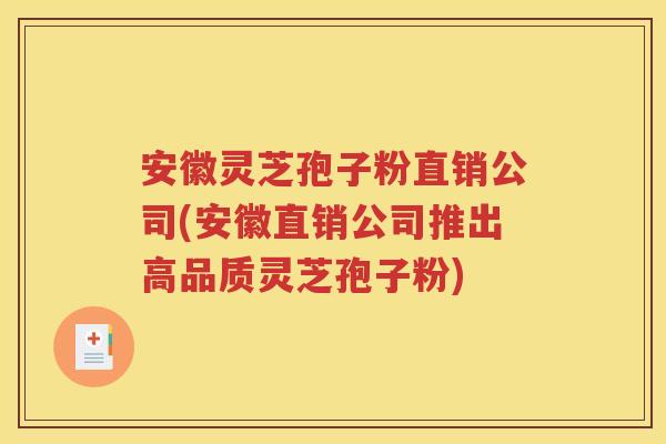 安徽灵芝孢子粉直销公司(安徽直销公司推出高品质灵芝孢子粉)