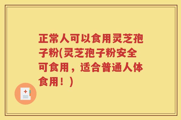 正常人可以食用灵芝孢子粉(灵芝孢子粉安全可食用，适合普通人体食用！)