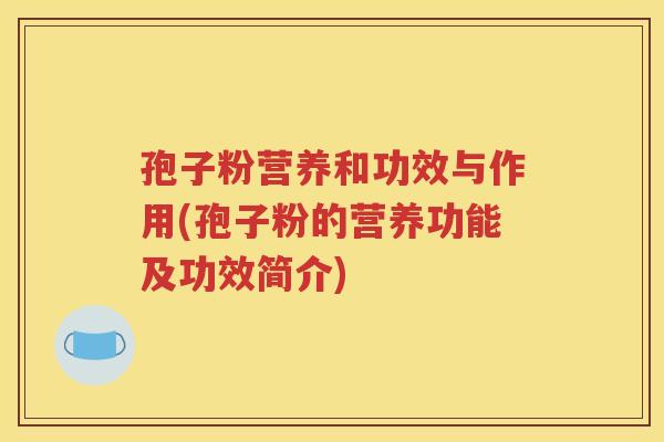 孢子粉营养和功效与作用(孢子粉的营养功能及功效简介)