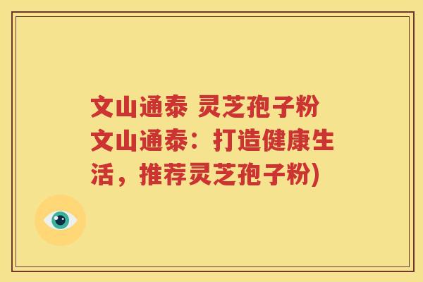 文山通泰 灵芝孢子粉文山通泰：打造健康生活，推荐灵芝孢子粉)