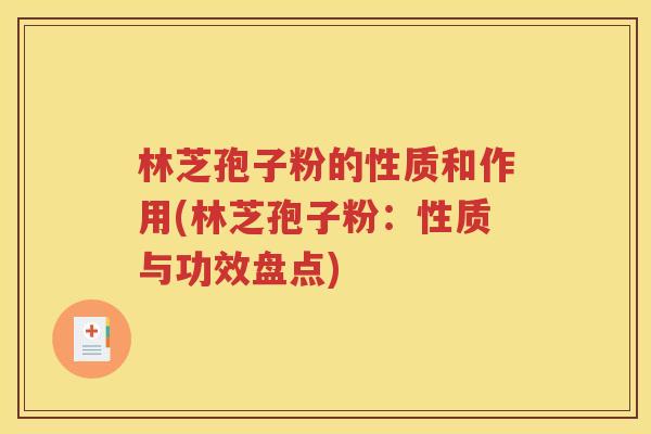 林芝孢子粉的性质和作用(林芝孢子粉：性质与功效盘点)