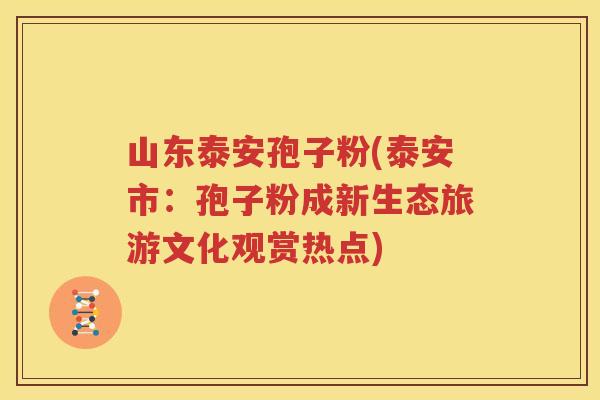 山东泰安孢子粉(泰安市：孢子粉成新生态旅游文化观赏热点)