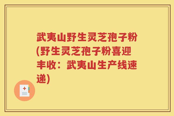 武夷山野生灵芝孢子粉(野生灵芝孢子粉喜迎丰收：武夷山生产线速递)