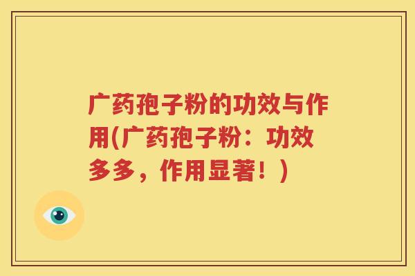 广药孢子粉的功效与作用(广药孢子粉：功效多多，作用显著！)