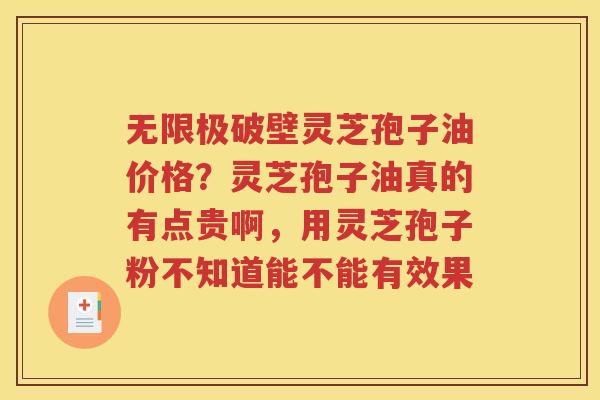 无限极破壁灵芝孢子油价格？灵芝孢子油真的有点贵啊，用灵芝孢子粉不知道能不能有效果