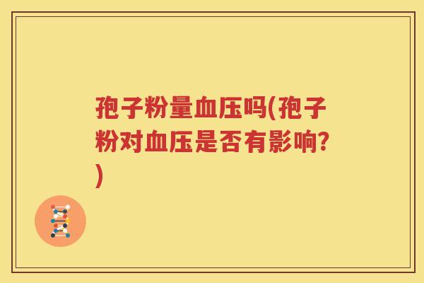 孢子粉量血压吗(孢子粉对血压是否有影响？)