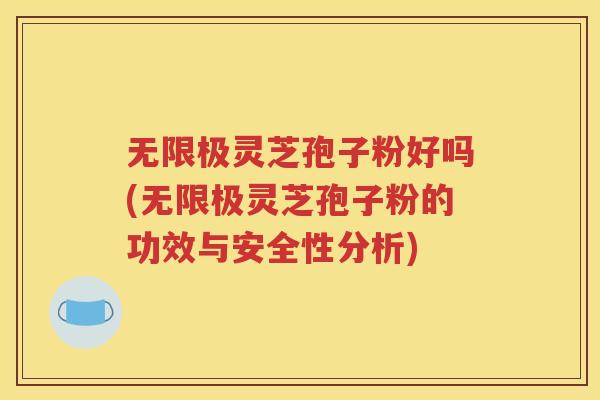 无限极灵芝孢子粉好吗(无限极灵芝孢子粉的功效与安全性分析)