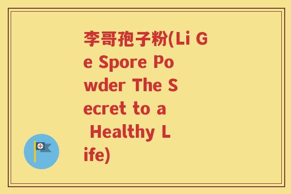 李哥孢子粉(Li Ge Spore Powder The Secret to a Healthy Life)