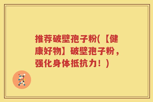 推荐破壁孢子粉(【健康好物】破壁孢子粉，强化身体抵抗力！)