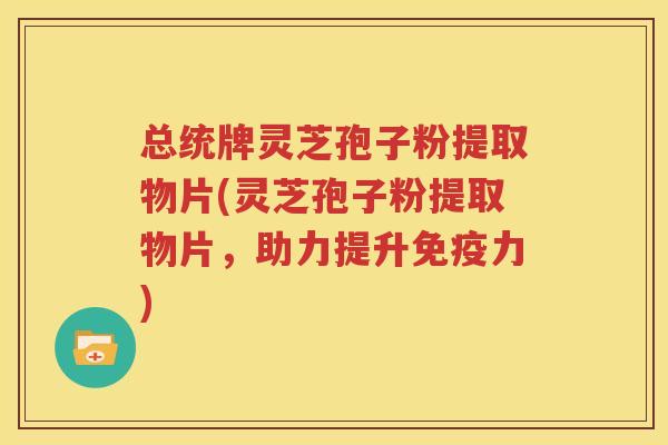 总统牌灵芝孢子粉提取物片(灵芝孢子粉提取物片，助力提升免疫力)