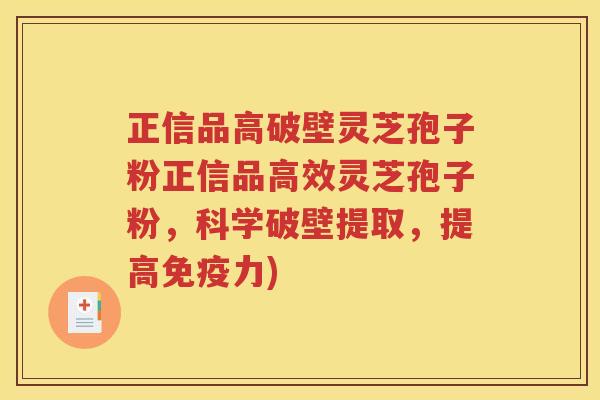 正信品高破壁灵芝孢子粉正信品高效灵芝孢子粉，科学破壁提取，提高免疫力)