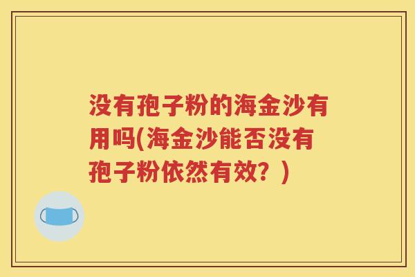 没有孢子粉的海金沙有用吗(海金沙能否没有孢子粉依然有效？)