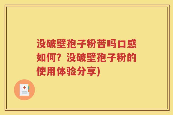 没破壁孢子粉苦吗口感如何？没破壁孢子粉的使用体验分享)