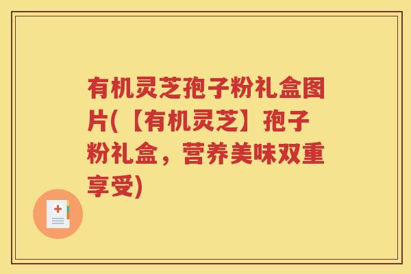 有机灵芝孢子粉礼盒图片(【有机灵芝】孢子粉礼盒，营养美味双重享受)