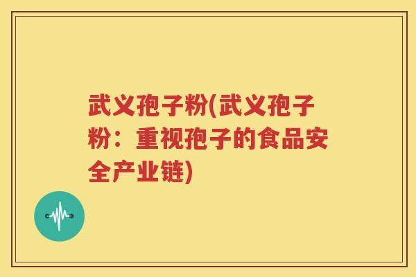 武义孢子粉(武义孢子粉：重视孢子的食品安全产业链)