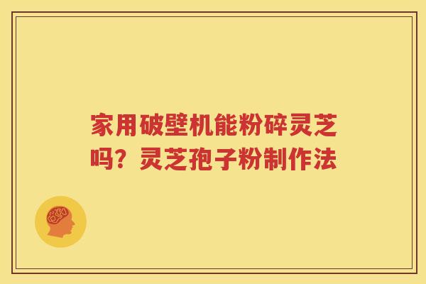 家用破壁机能粉碎灵芝吗？灵芝孢子粉制作法