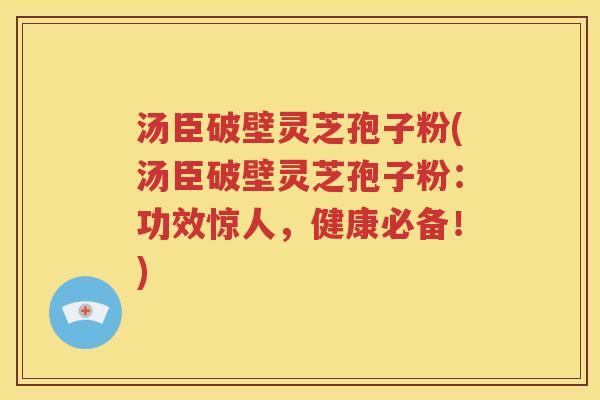 汤臣破壁灵芝孢子粉(汤臣破壁灵芝孢子粉：功效惊人，健康必备！)