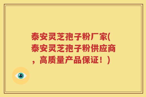 泰安灵芝孢子粉厂家(泰安灵芝孢子粉供应商，高质量产品保证！)