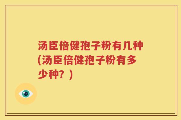 汤臣倍健孢子粉有几种(汤臣倍健孢子粉有多少种？)