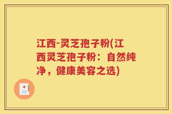江西-灵芝孢子粉(江西灵芝孢子粉：自然纯净，健康美容之选)