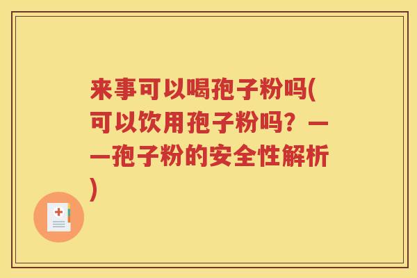 来事可以喝孢子粉吗(可以饮用孢子粉吗？——孢子粉的安全性解析)
