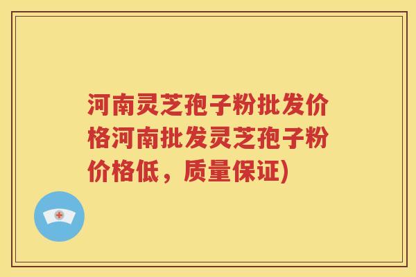 河南灵芝孢子粉批发价格河南批发灵芝孢子粉价格低，质量保证)