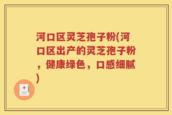 河口区灵芝孢子粉(河口区出产的灵芝孢子粉，健康绿色，口感细腻)
