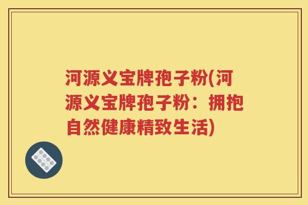 河源义宝牌孢子粉(河源义宝牌孢子粉：拥抱自然健康精致生活)