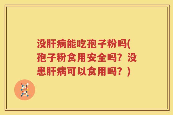 没肝病能吃孢子粉吗(孢子粉食用安全吗？没患肝病可以食用吗？)