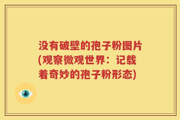 没有破壁的孢子粉图片(观察微观世界：记载着奇妙的孢子粉形态)