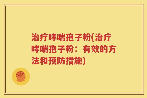 治疗哮喘孢子粉(治疗哮喘孢子粉：有效的方法和预防措施)
